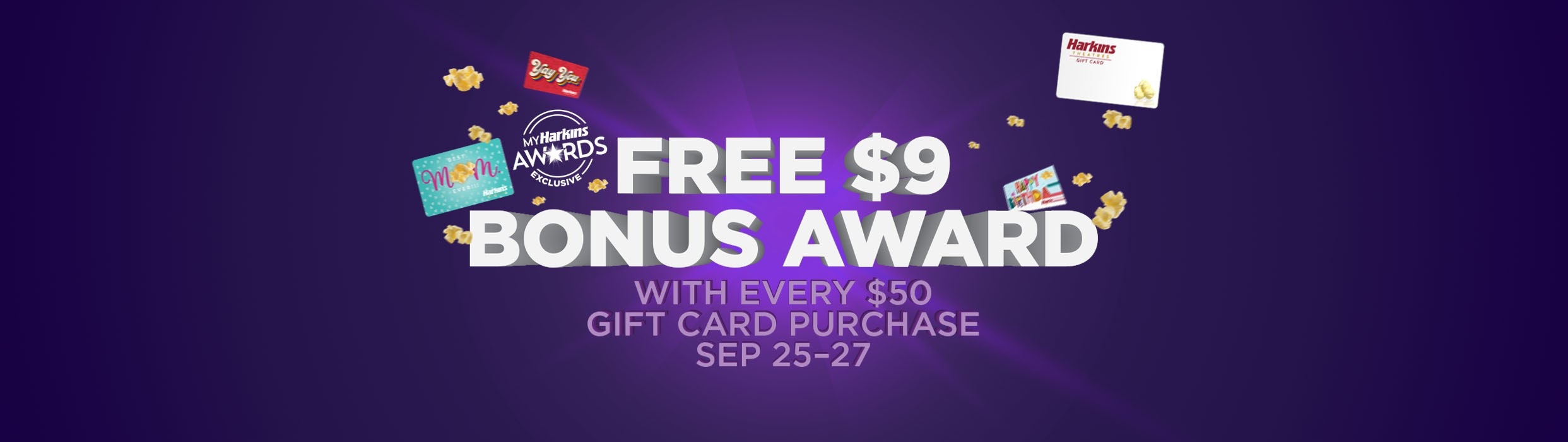 Now until Sept. 27 My Harkins Awards members can receive a free $9 awards for every purchase of a $50 or more gift card to celebrate 90 years of Ultimate Movigoing. 